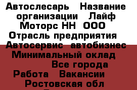 Автослесарь › Название организации ­ Лайф Моторс НН, ООО › Отрасль предприятия ­ Автосервис, автобизнес › Минимальный оклад ­ 40 000 - Все города Работа » Вакансии   . Ростовская обл.,Донецк г.